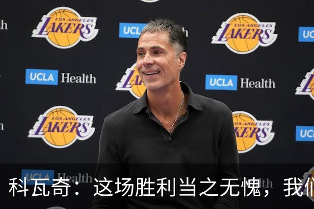 科瓦奇：这场胜利当之无愧，我们展现了出色的进攻火力